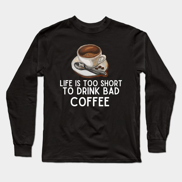 Life Is Too Short to Drink Bad Coffee - Coffee Lovers Funny Gift Long Sleeve T-Shirt by KAVA-X